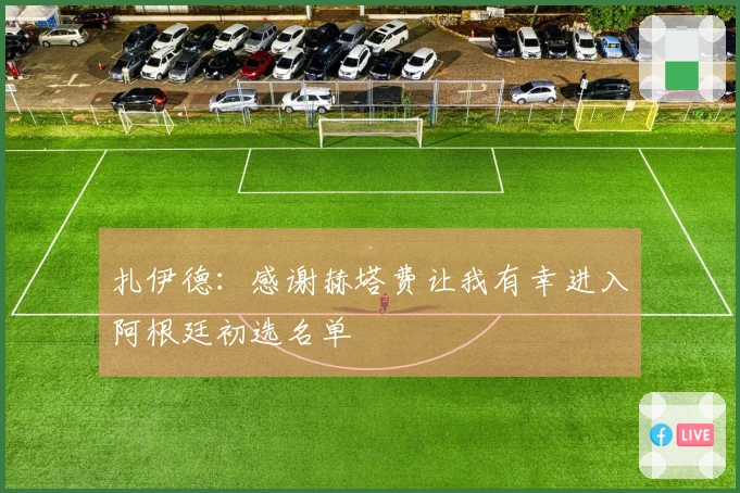 扎伊德：感谢赫塔费让我有幸进入阿根廷初选名单