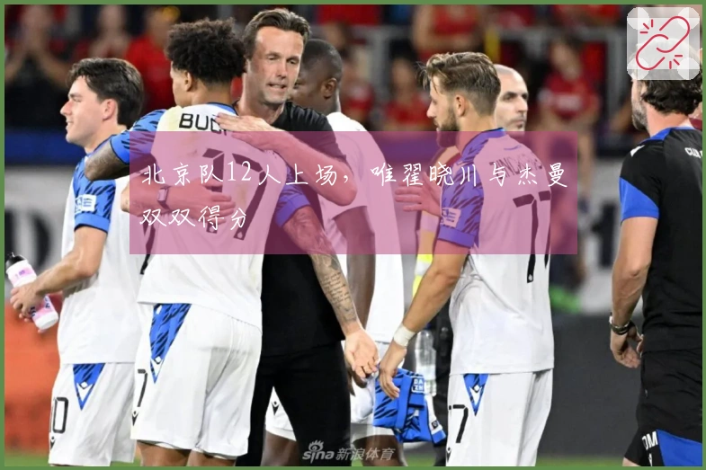 北京队12人上场，唯翟晓川与杰曼双双得分