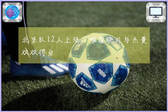 北京队12人上场,唯翟晓川与杰曼双双得分