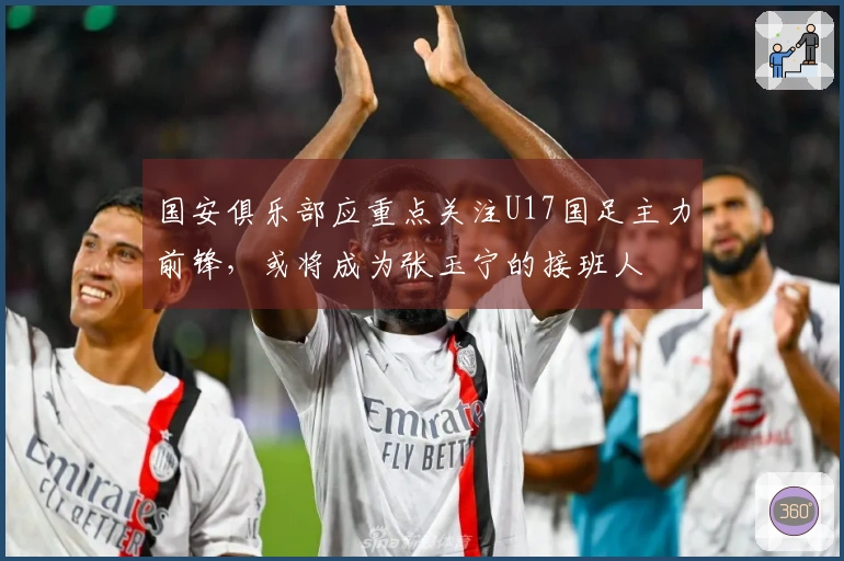 国安俱乐部应重点关注U17国足主力前锋,或将成为张玉宁的接班人